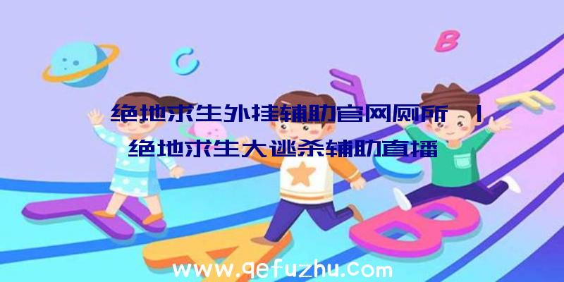 「绝地求生外挂辅助官网厕所」|绝地求生大逃杀辅助直播